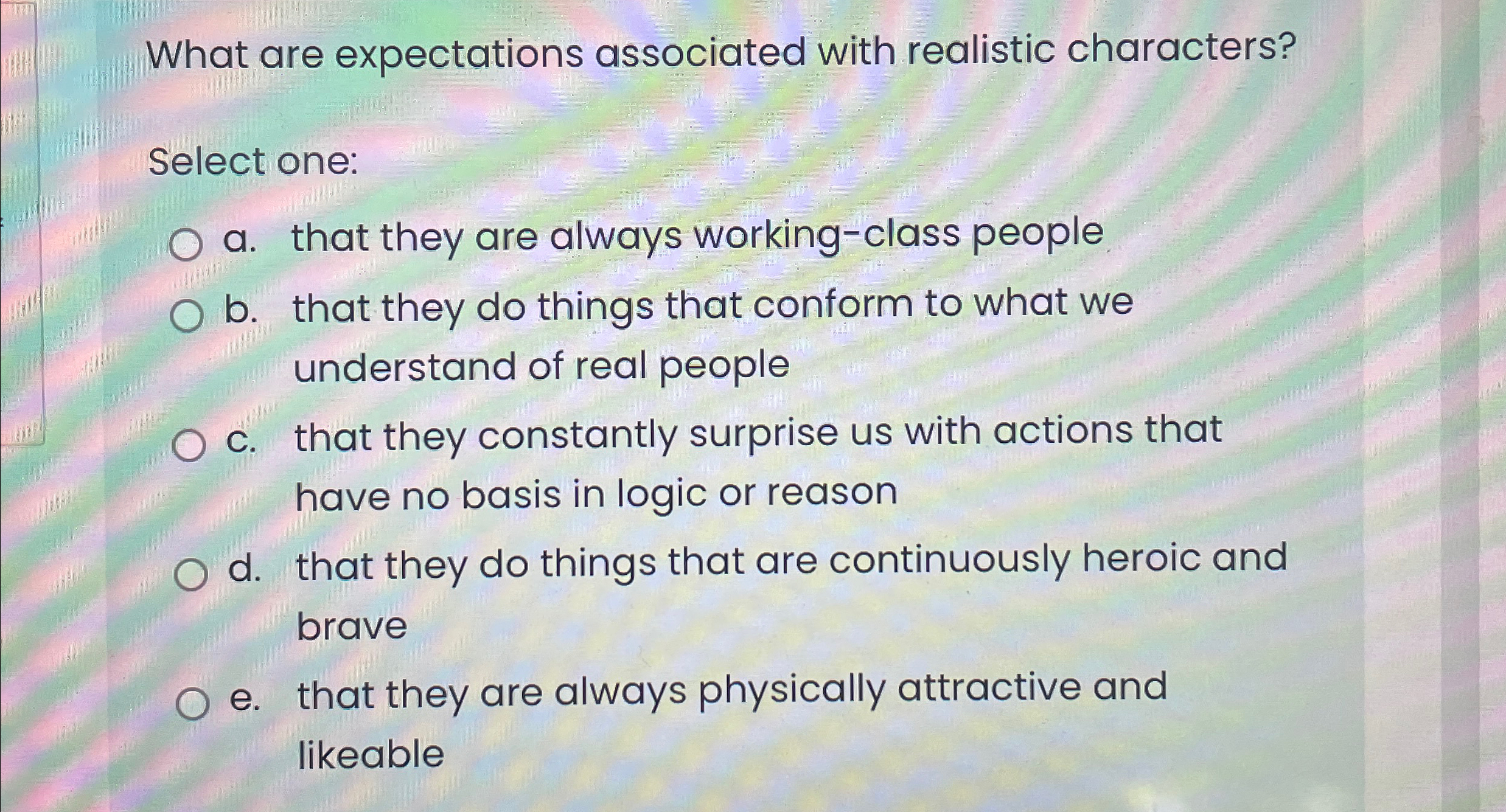  What are expectations associated with realistic characters? Select one: a. that