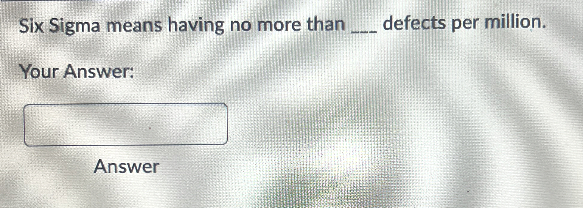  Six Sigma means having no more than q, defects per million.