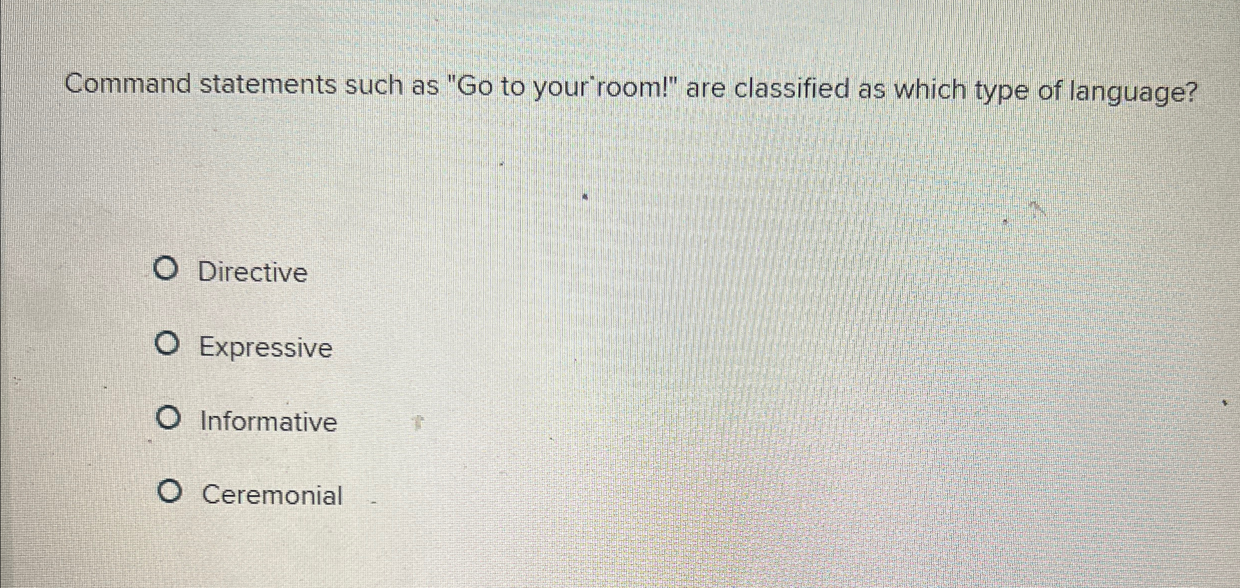  Command statements such as "Go to your" room!" are classified as