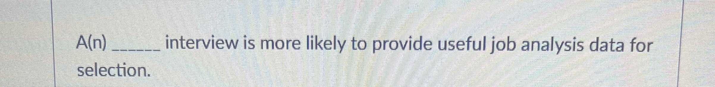  A(n) interview is more likely to provide useful job analysis data
