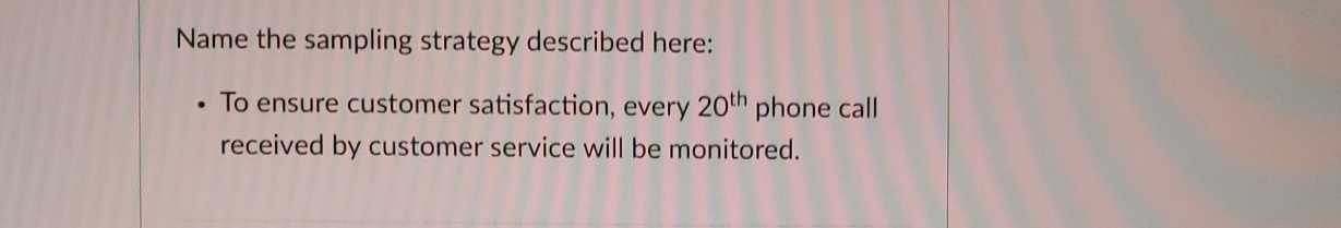  Name the sampling strategy described here: To ensure customer satisfaction, every