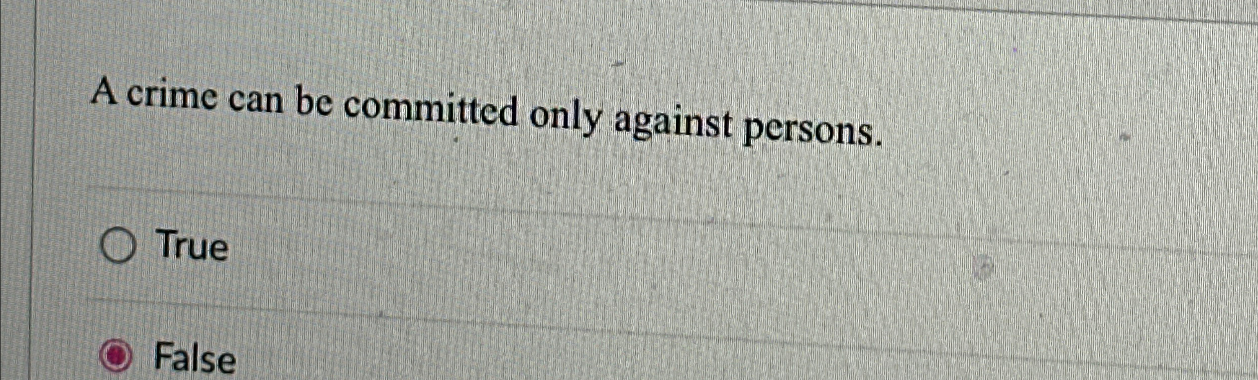  A crime can be committed only against persons. True False 