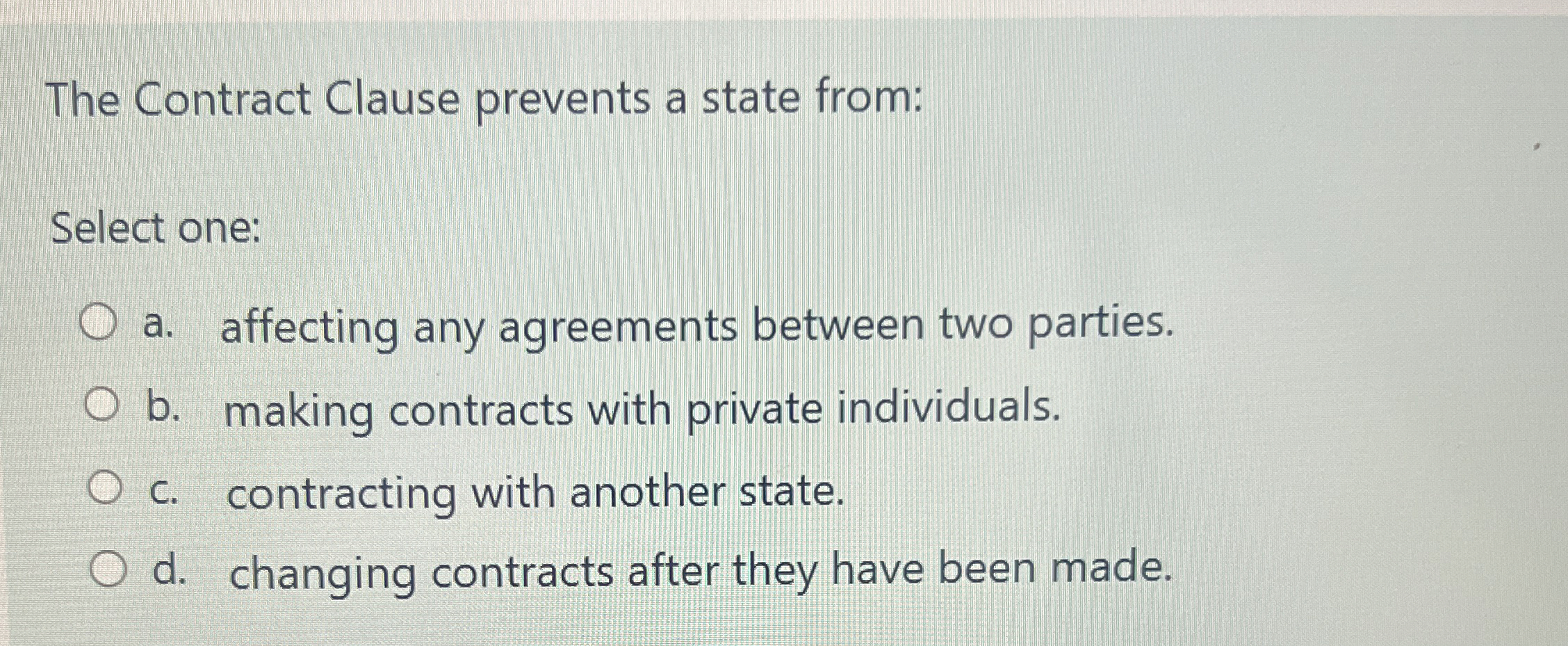  The Contract Clause prevents a state from: Select one: a. affecting