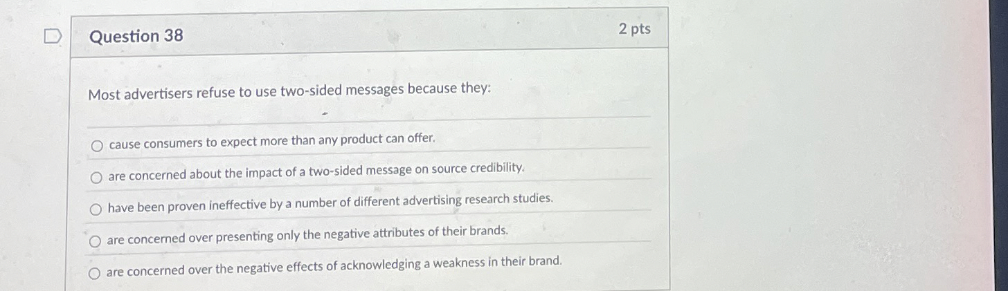  Question 38 Most advertisers refuse to use two-sided messages because they: