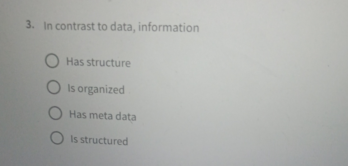  In contrast to data, information Has structure Is organized Has meta