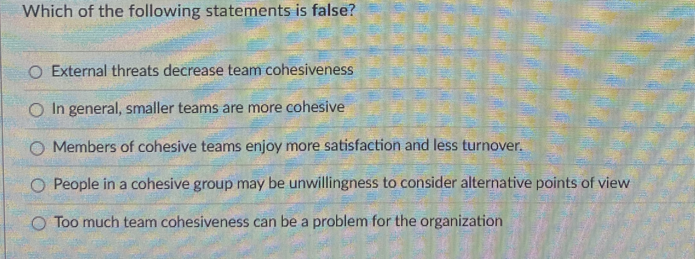  Which of the following statements is false? External threats decrease team