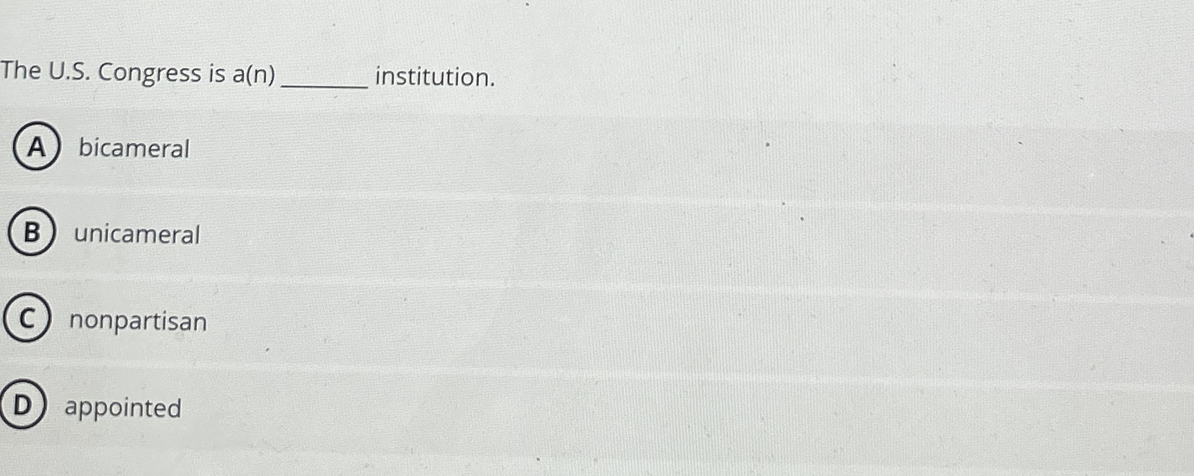  The U.S. Congress is a(n)q, institution. bicameral unicameral nonpartisan appointed 
