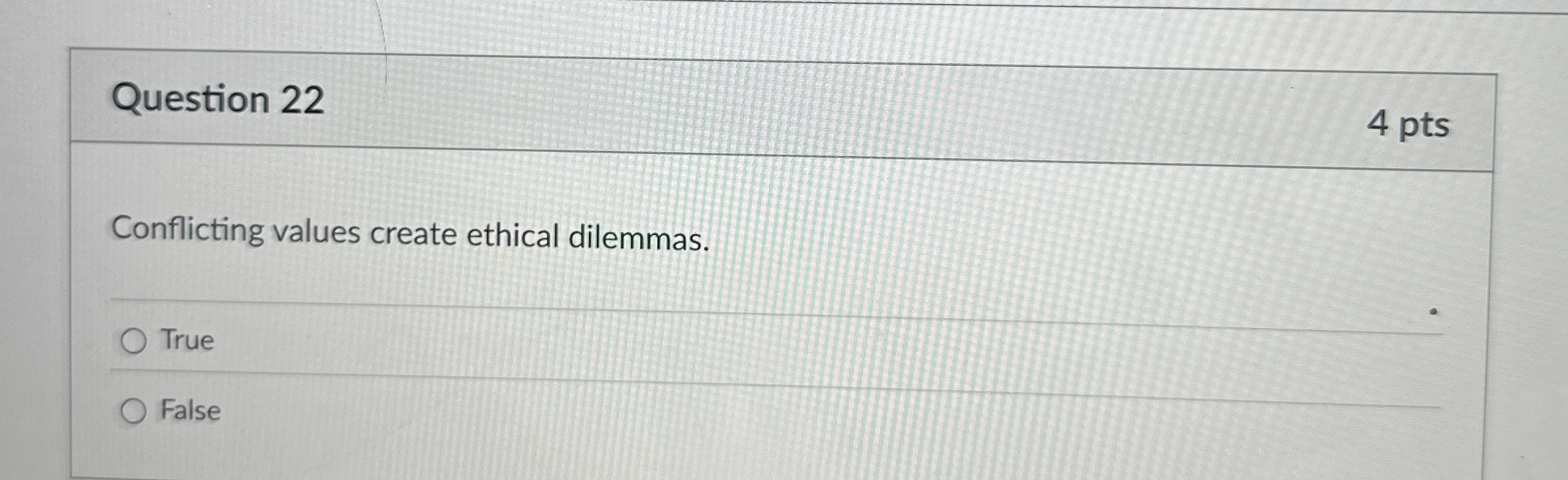  Question 22 Conflicting values create ethical dilemmas. True False 