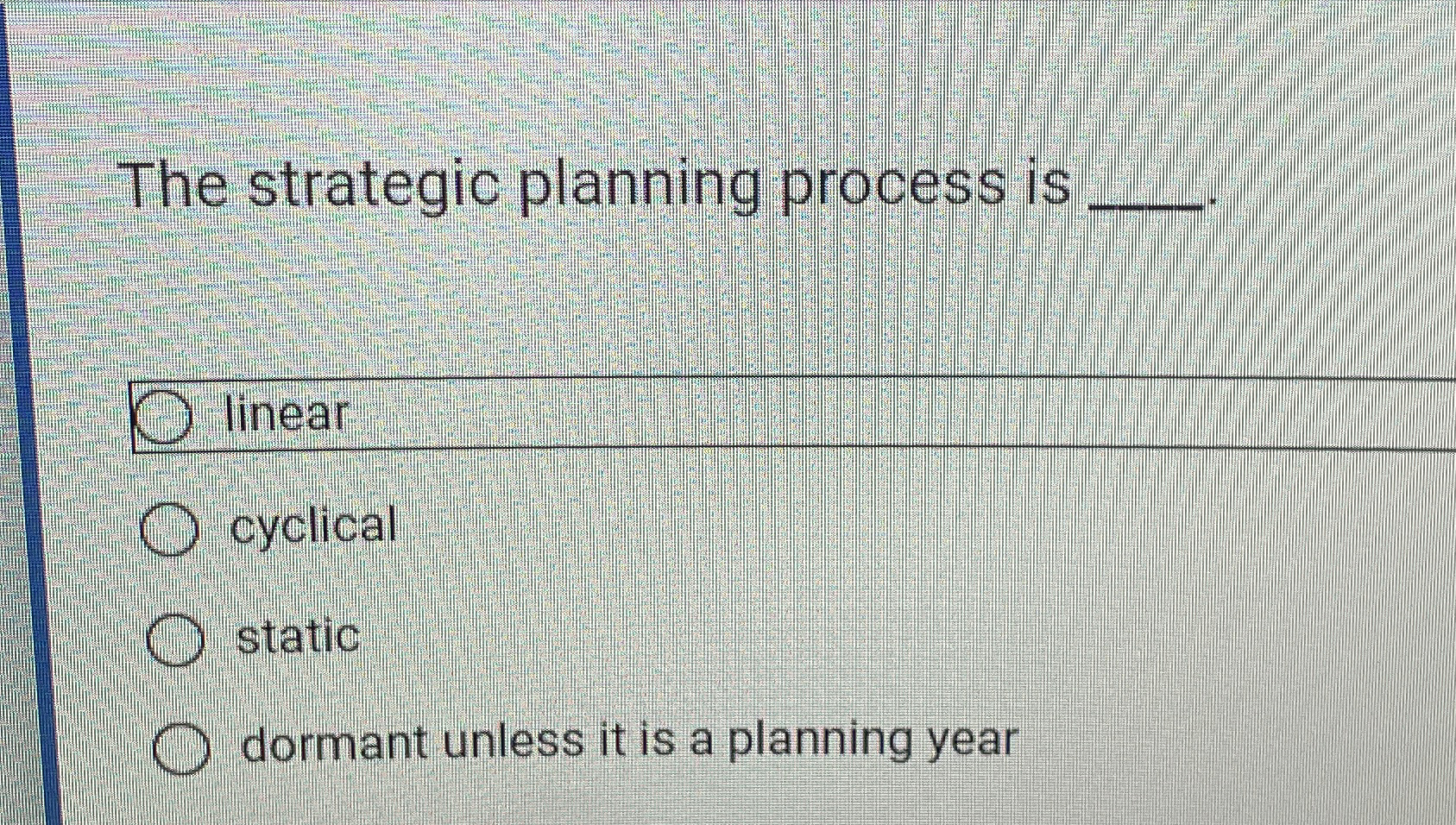  The strategic planning process is q, linear cyclical static dormant unless