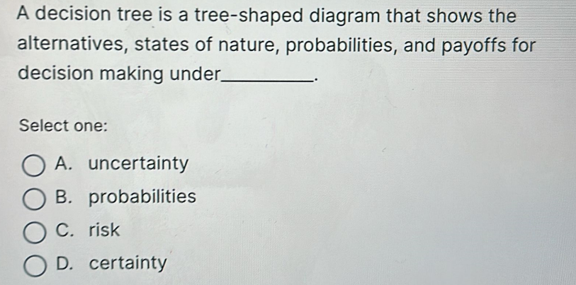  A decision tree is a tree-shaped diagram that shows the alternatives,