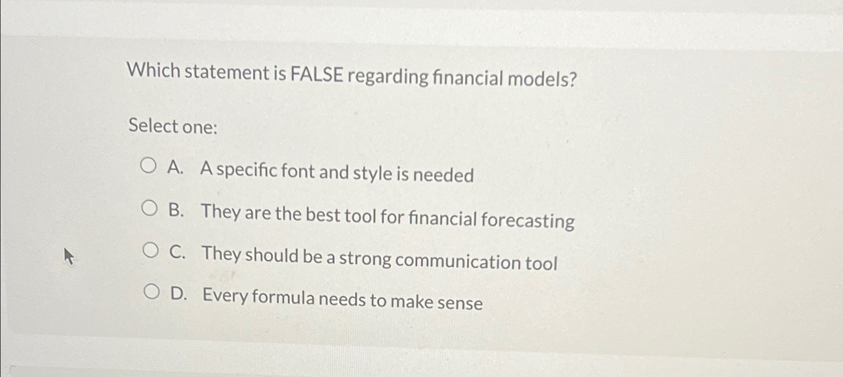  Which statement is FALSE regarding financial models? Select one: A. A