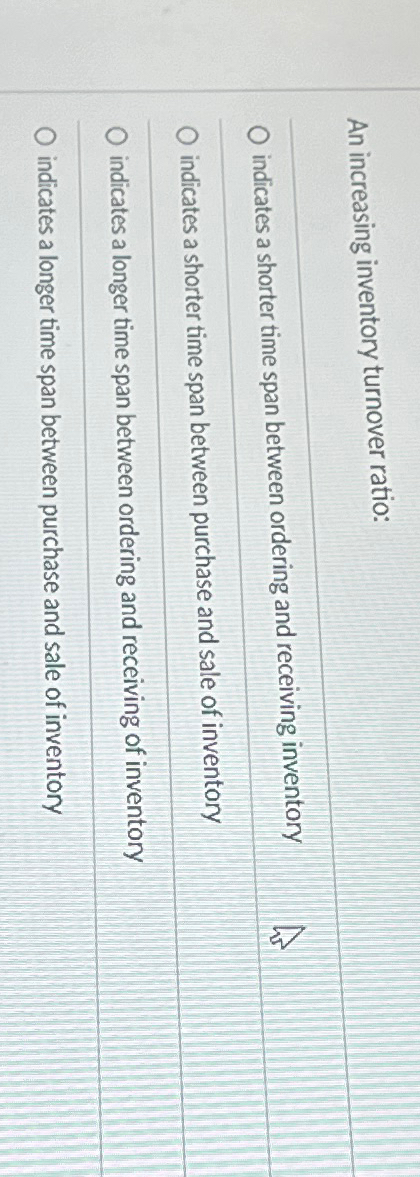  An increasing inventory turnover ratio: q, indicates a shorter time span
