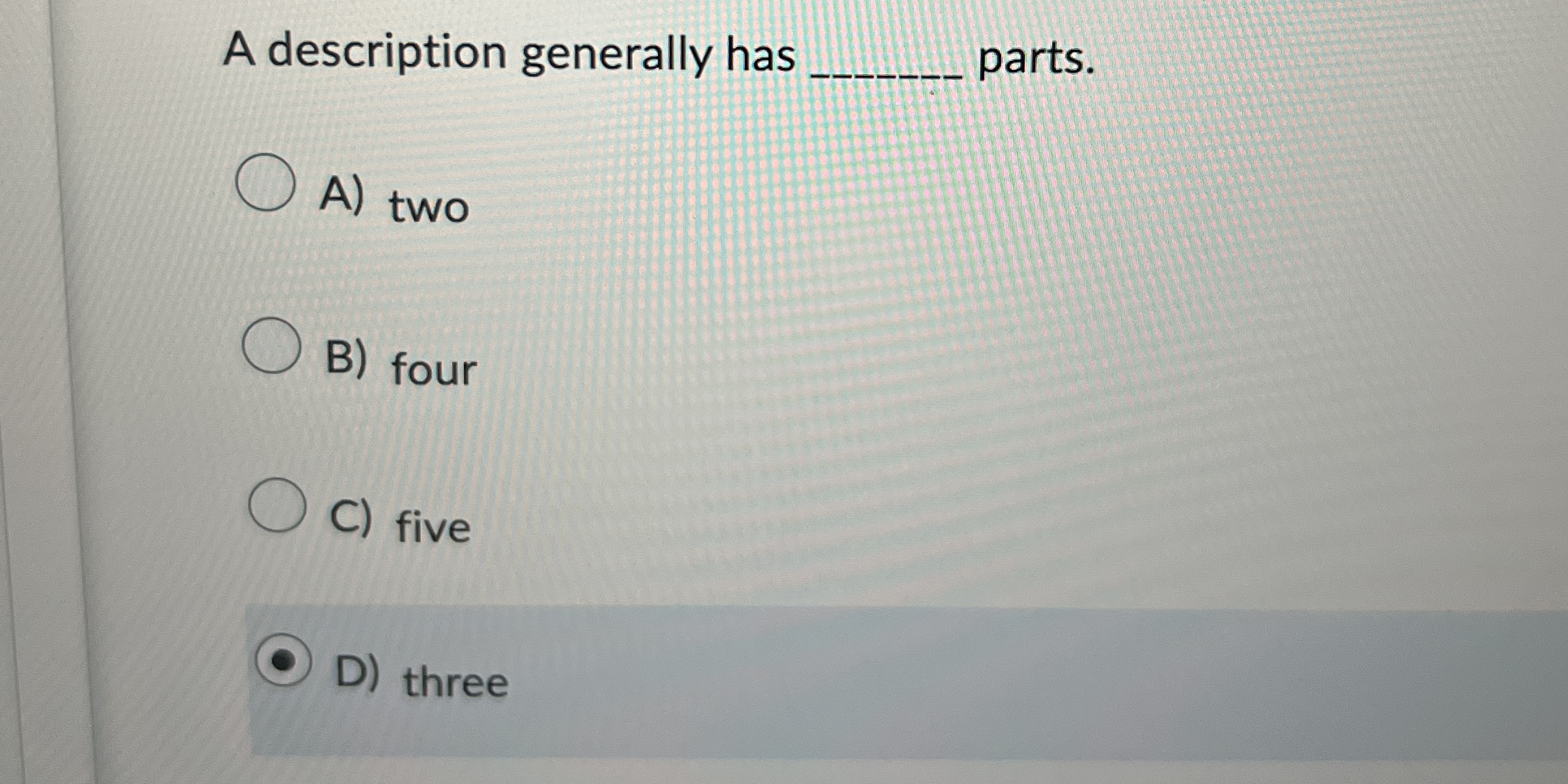  A description generally has parts. A) two B) four C) five