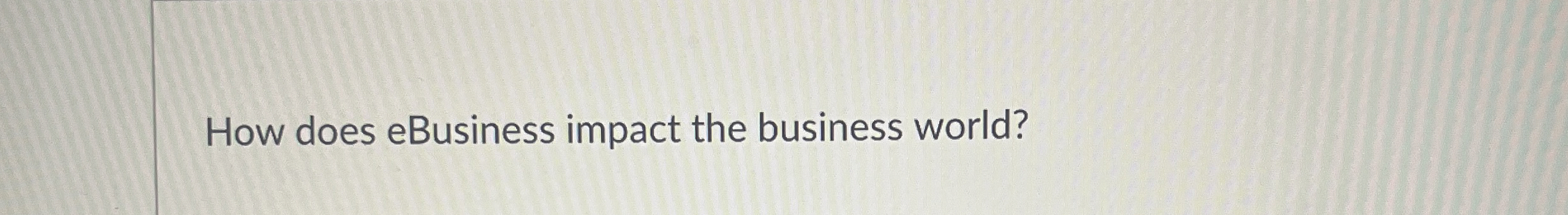  How does eBusiness impact the business world? 
