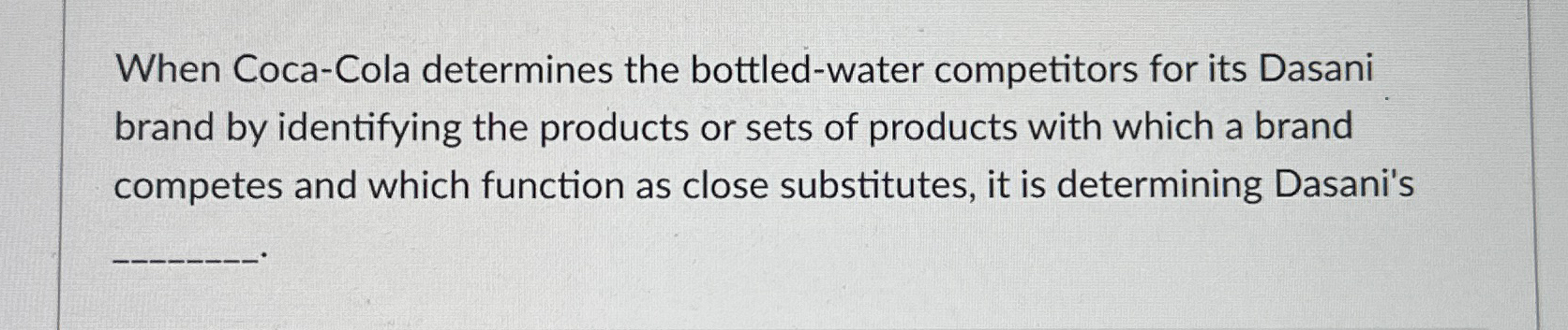  When Coca-Cola determines the bottled-water competitors for its Dasani brand by
