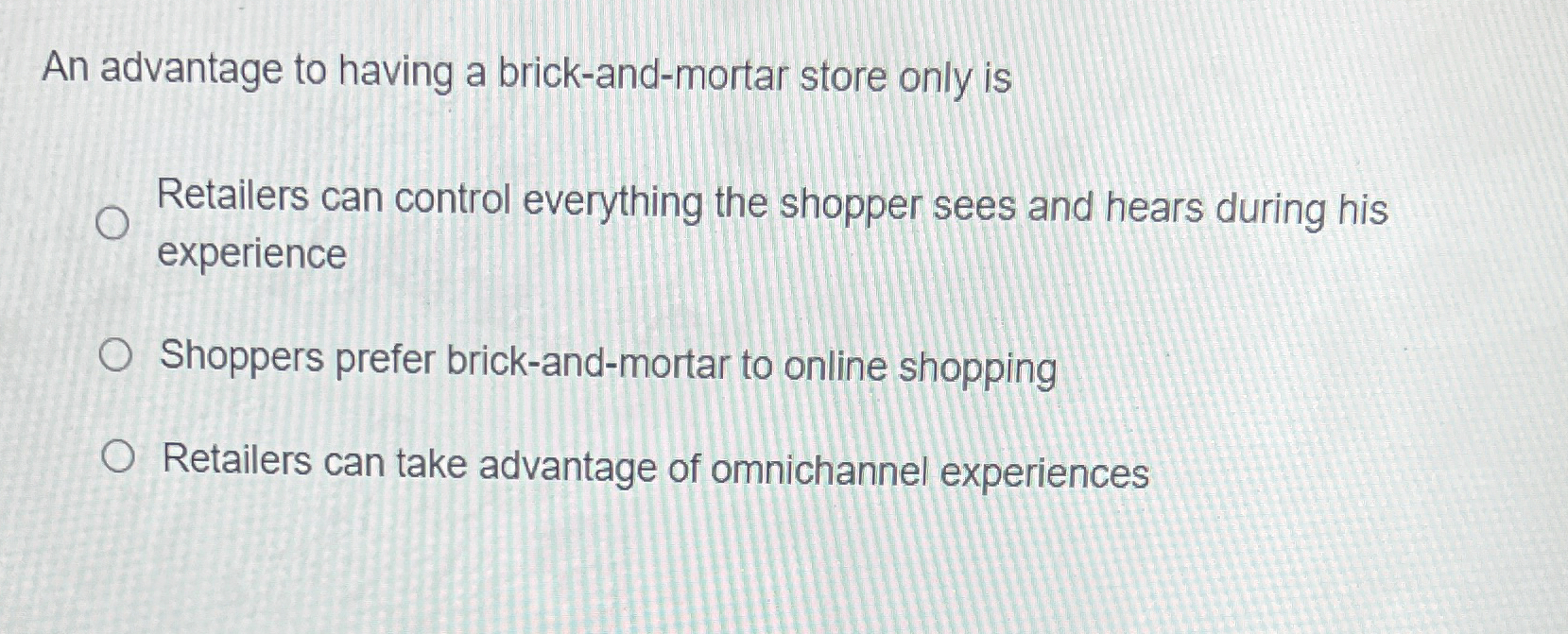  An advantage to having a brick-and-mortar store only is Retailers can