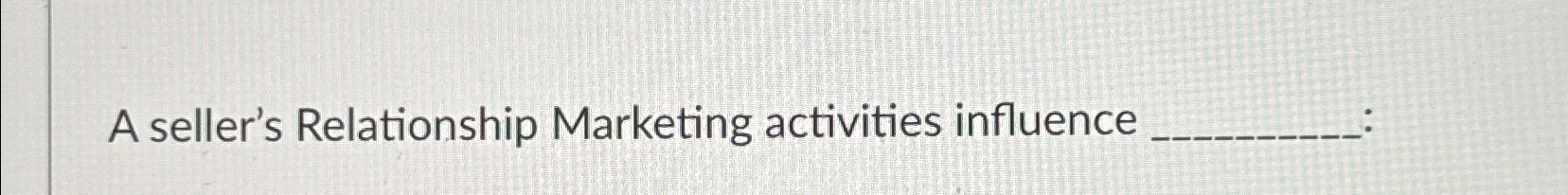  A seller's Relationship Marketing activities influence 
