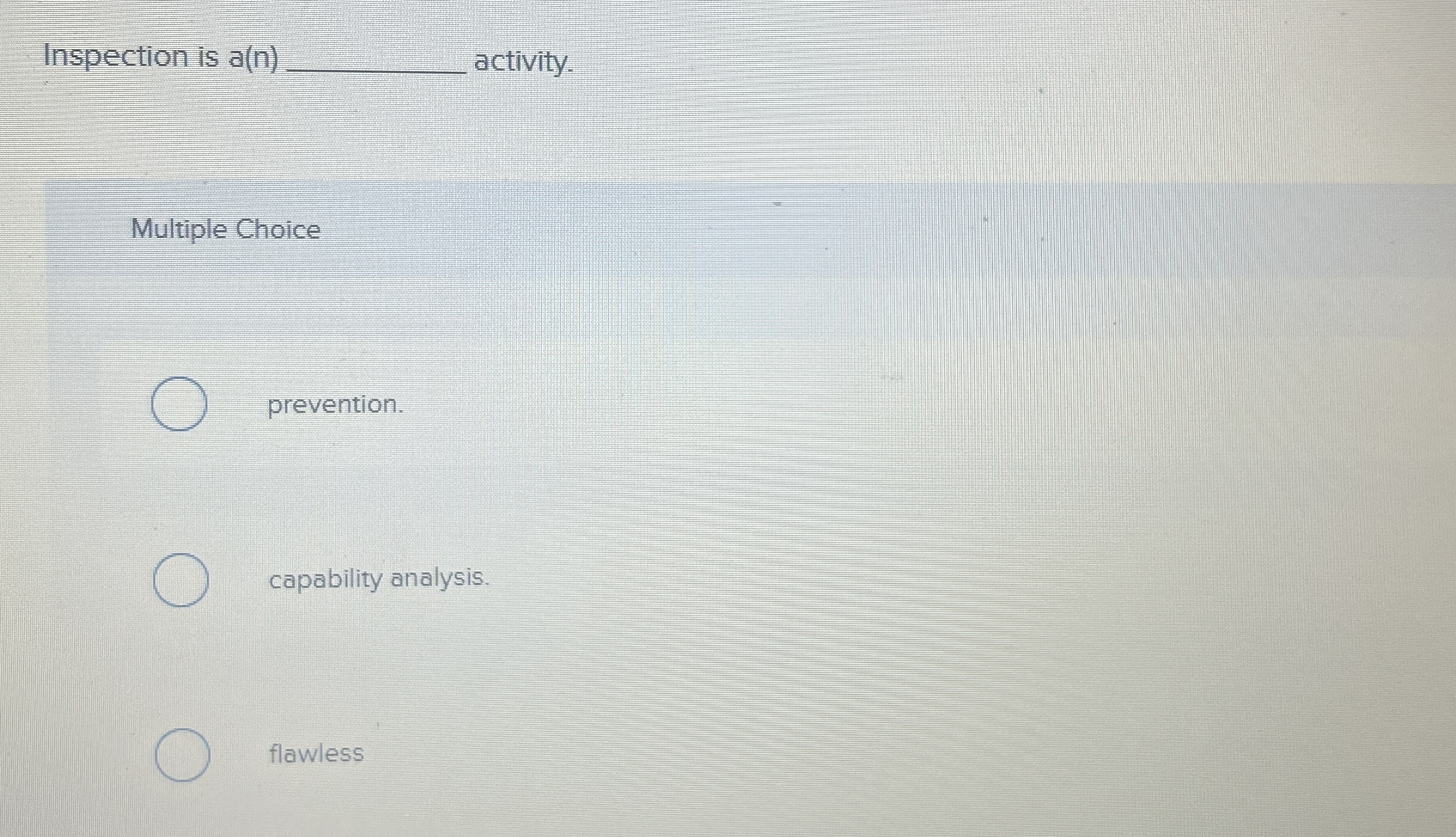  Inspection is a(n)q, activity. Multiple Choice prevention. capability analysis. flawless 