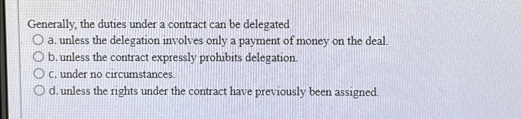  Generally, the duties under a contract can be delegated a. unless