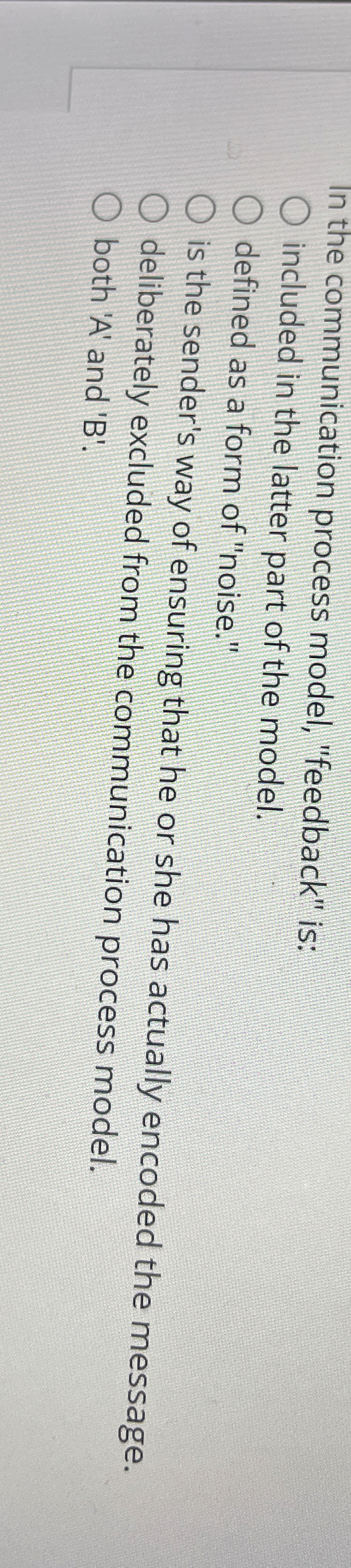  In the communication process model, "feedback" is: included in the latter