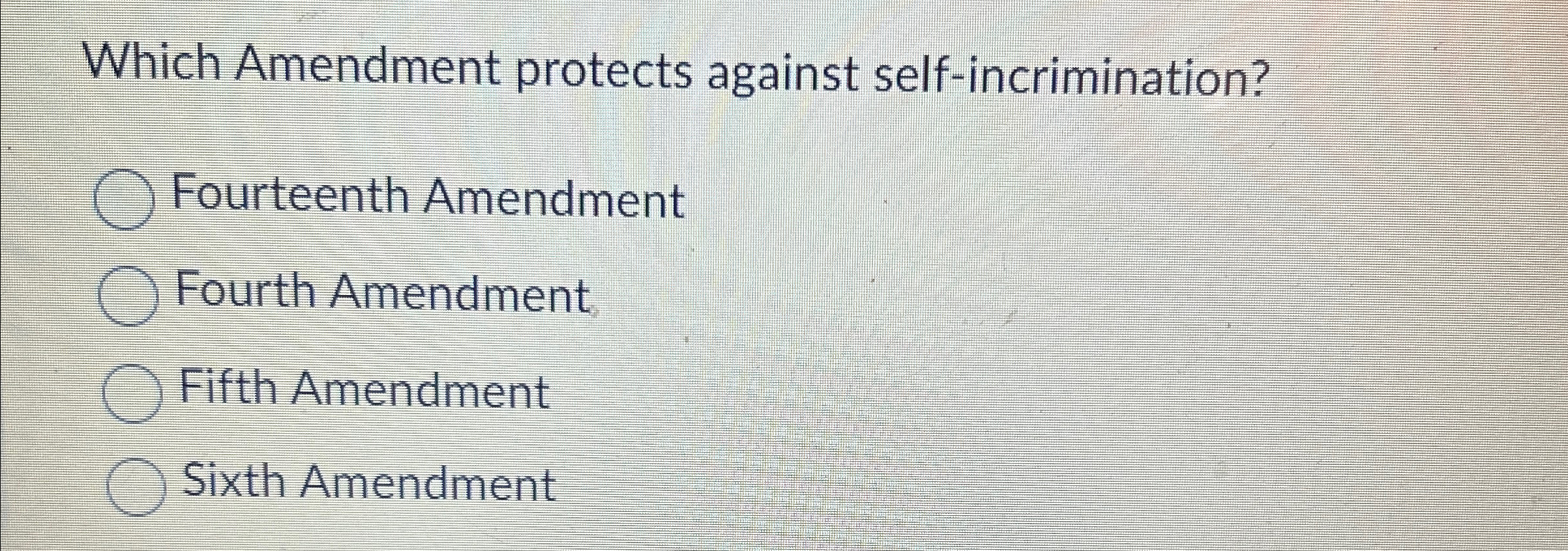  Which Amendment protects against self-incrimination? Fourteenth Amendment Fourth Amendment Fifth Amendment