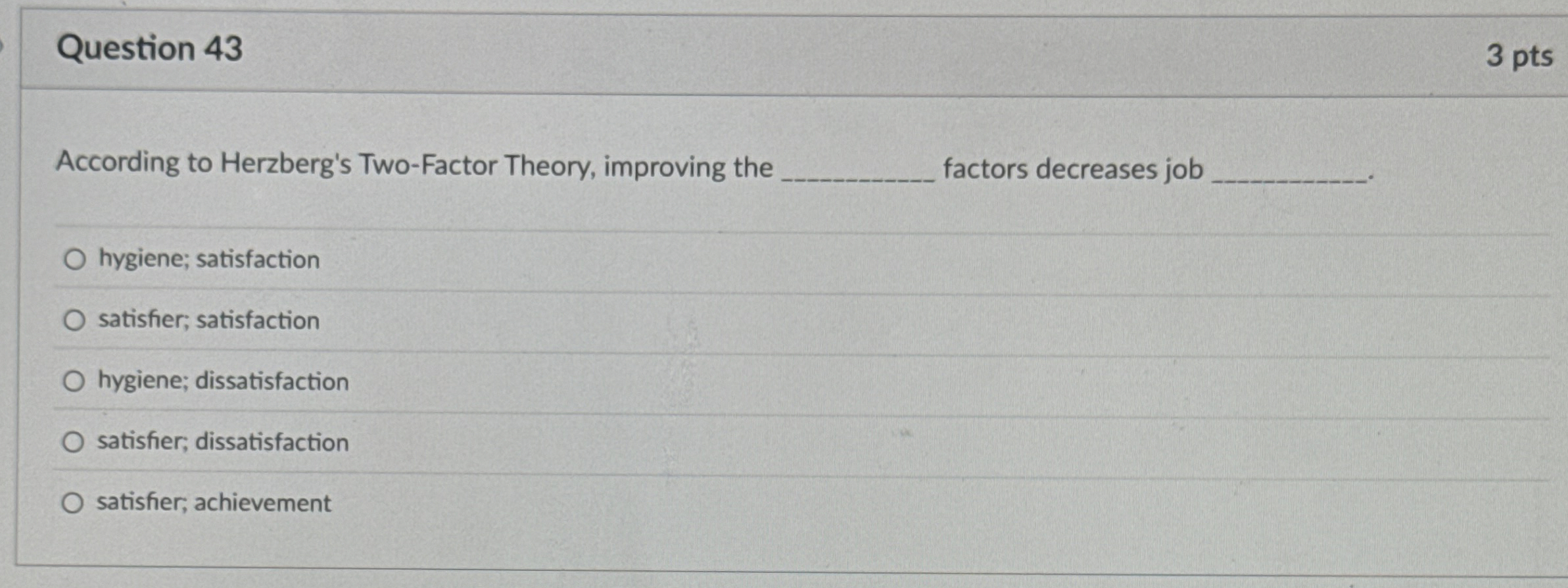  Question 43 According to Herzberg's Two-Factor Theory, improving the factors decreases