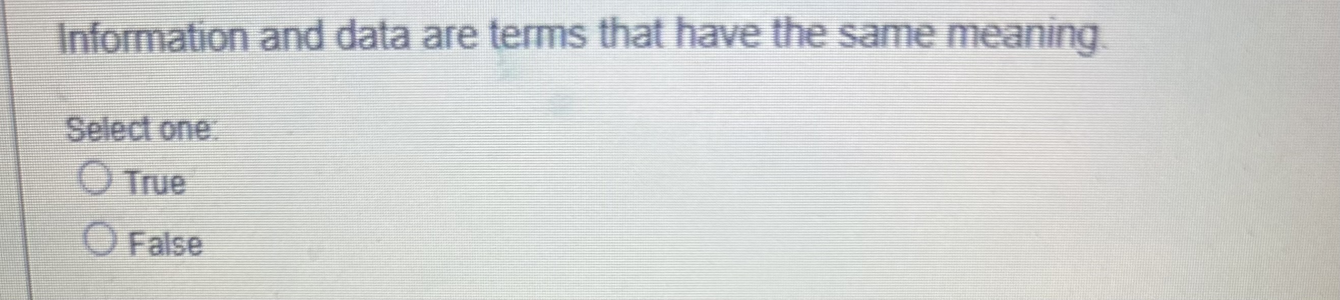  Information and data are terms that have the same meaning. Select