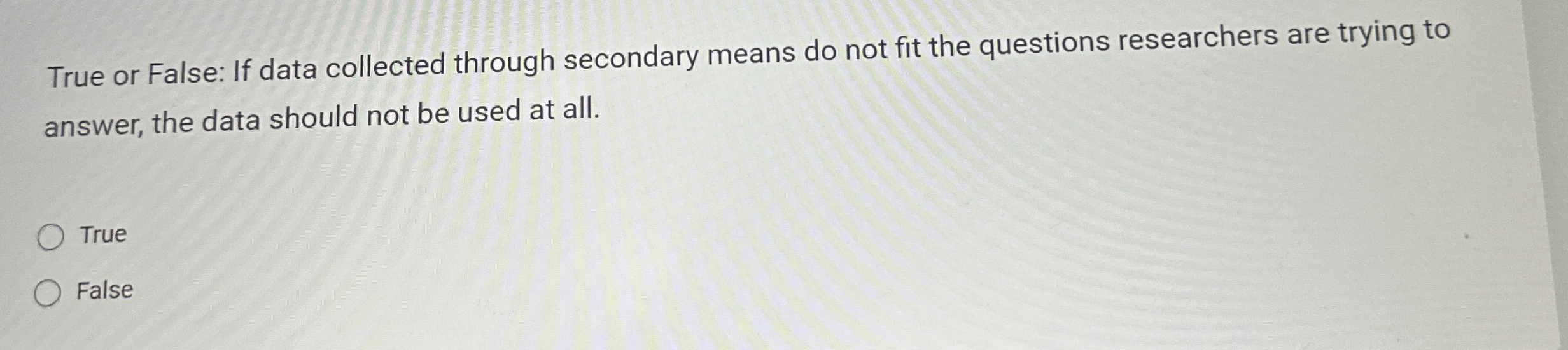  True or False: If data collected through secondary means do not
