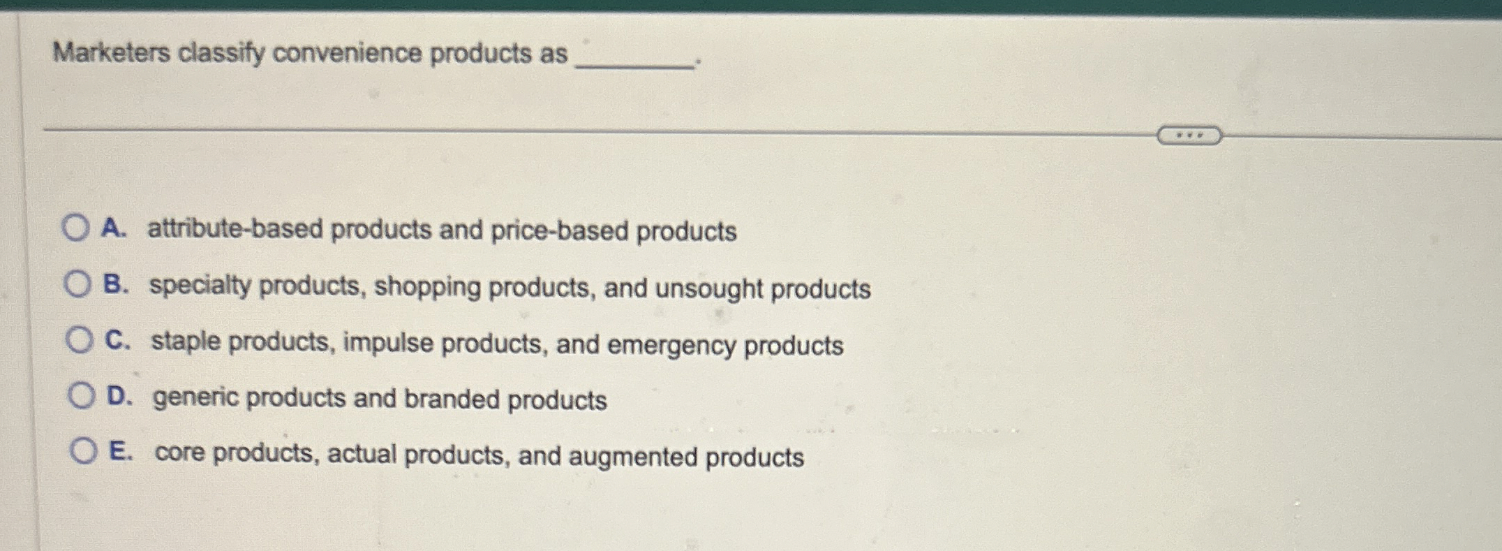  Marketers classify convenience products as A. attribute-based products and price-based products