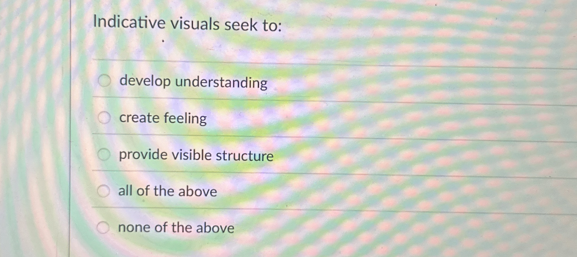  Indicative visuals seek to: develop understanding create feeling provide visible structure