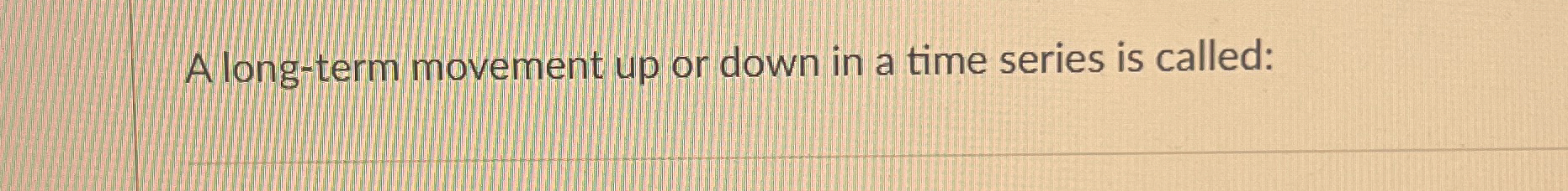  A long-term movement up or down in a time series is