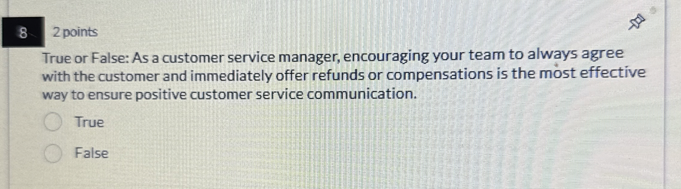  8 2 points True or False: As a customer service manager,