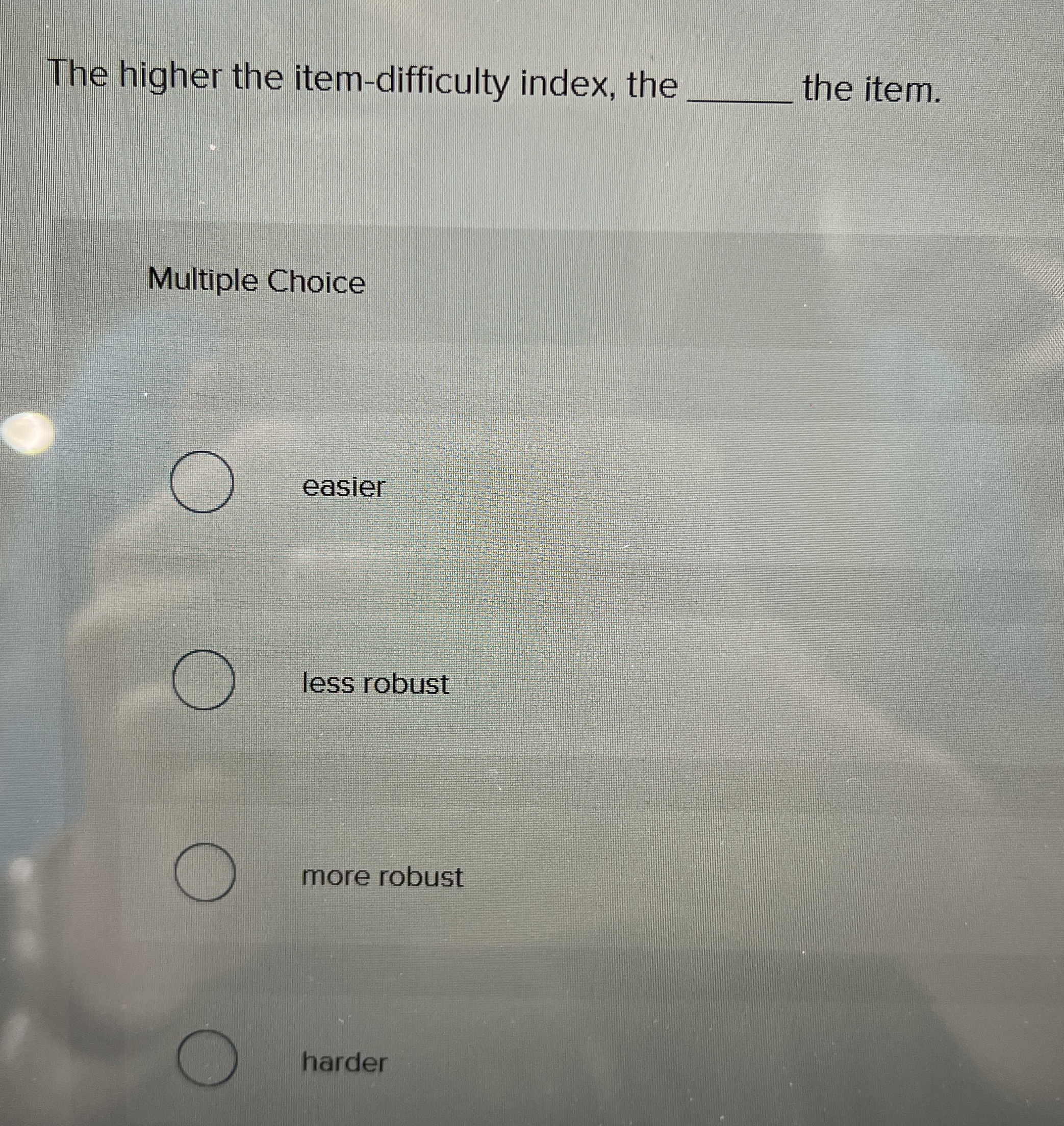  The higher the item-difficulty index, the q, the item. Multiple Choice