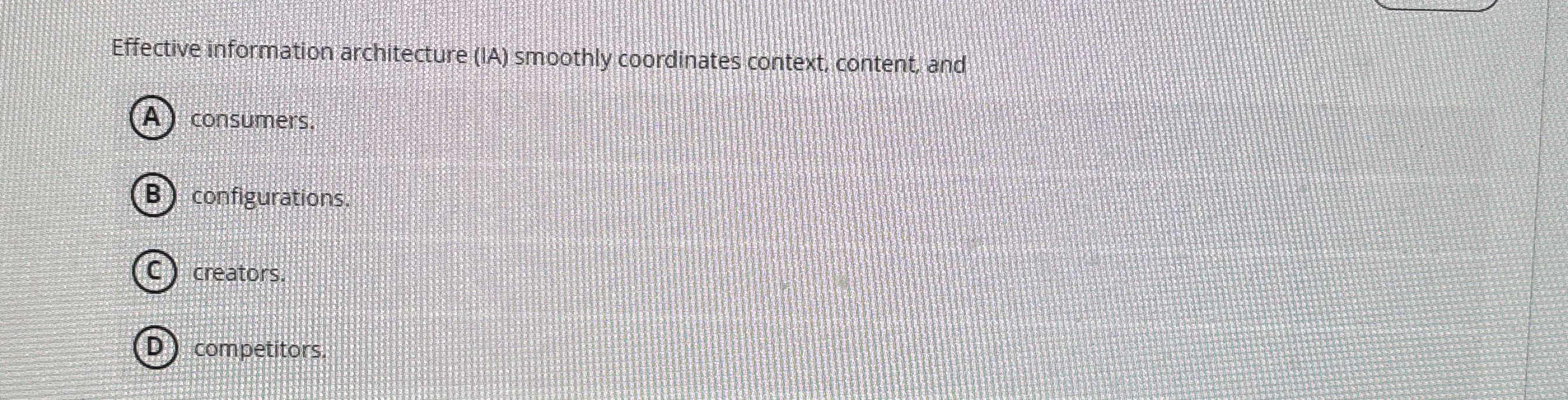  Effective information architecture (IA) smoothly coordinates context content, and (A) consumers: