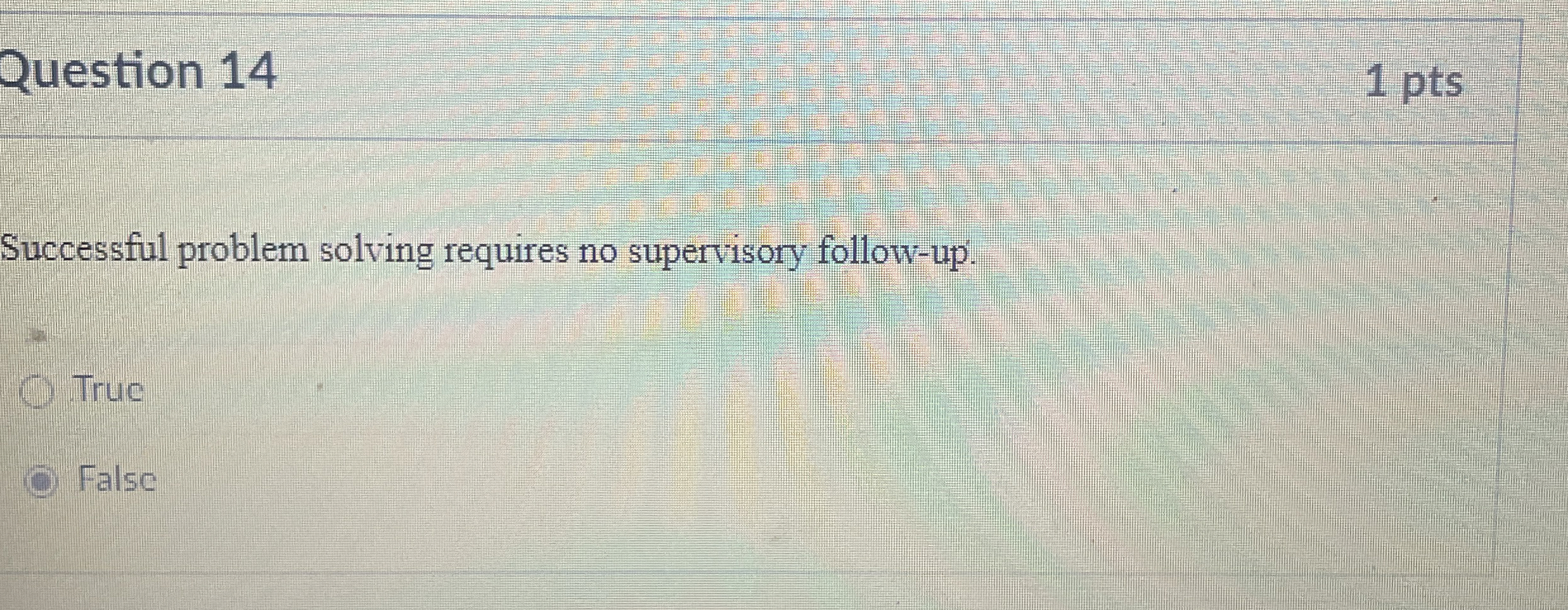  Question 14 Successful problem solving requires no supervisory follow-up. True False