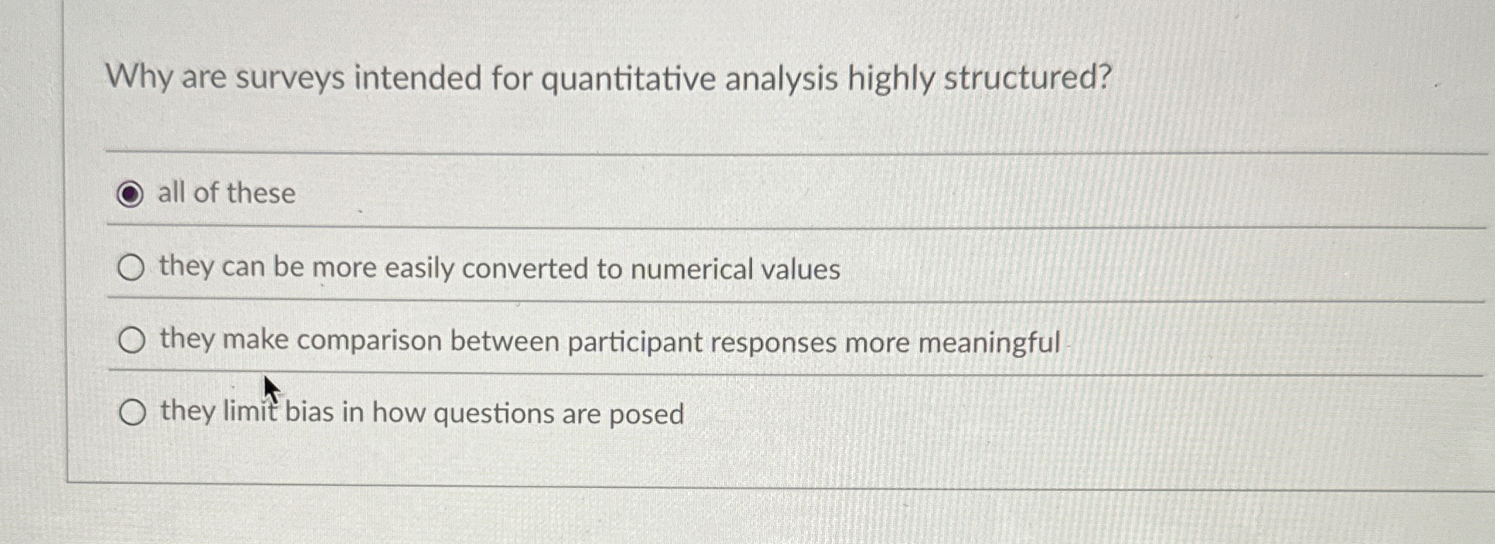  Why are surveys intended for quantitative analysis highly structured? all of