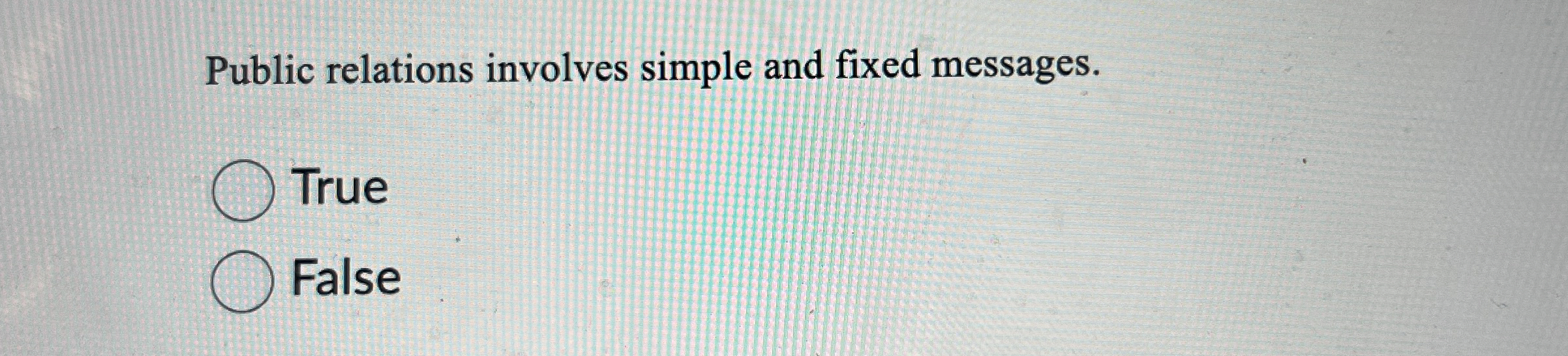  Public relations involves simple and fixed messages. True False 