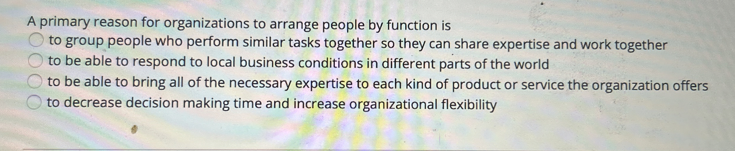  A primary reason for organizations to arrange people by function is