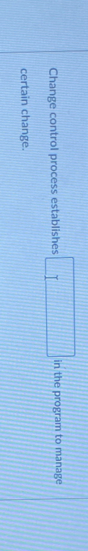  Change control process establishes in the program to manage certain change.