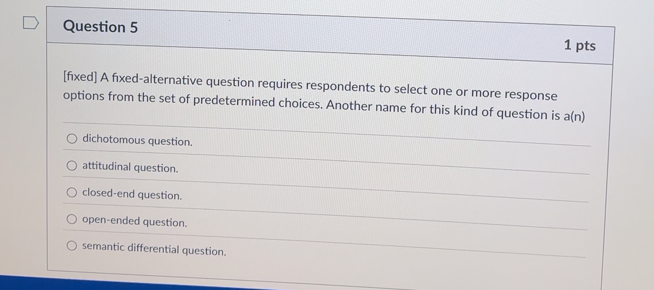  Question 5 [fixed] A fixed-alternative question requires respondents to select one