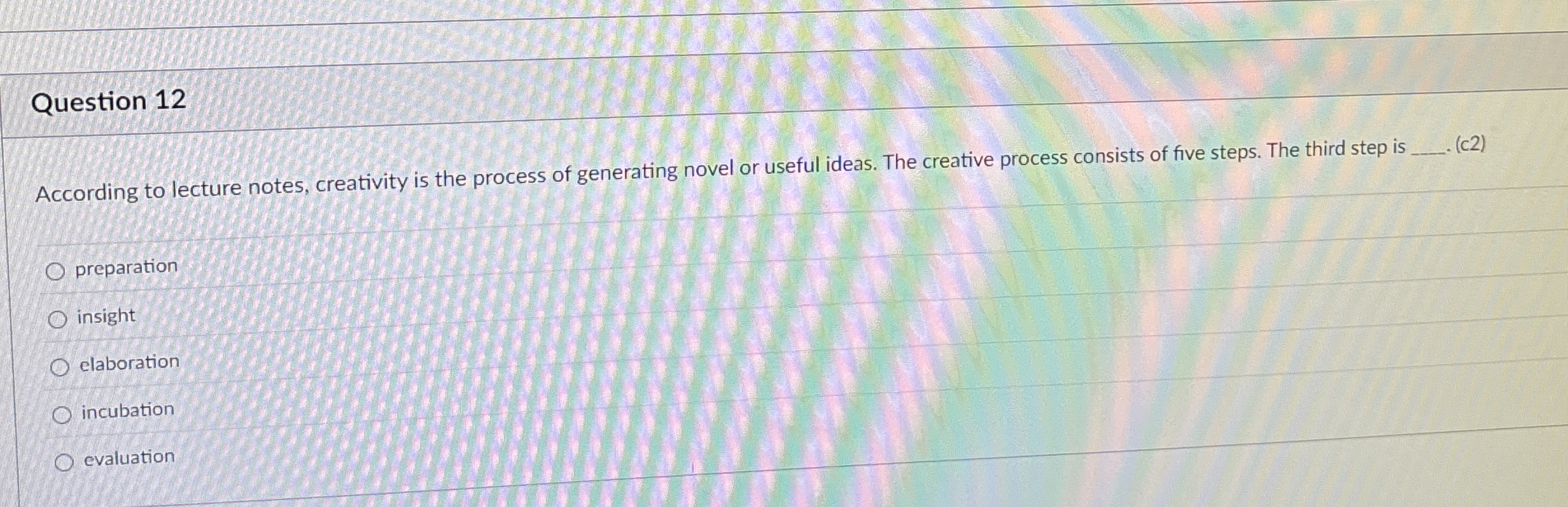  Question 12 According to lecture notes, creativity is the process of