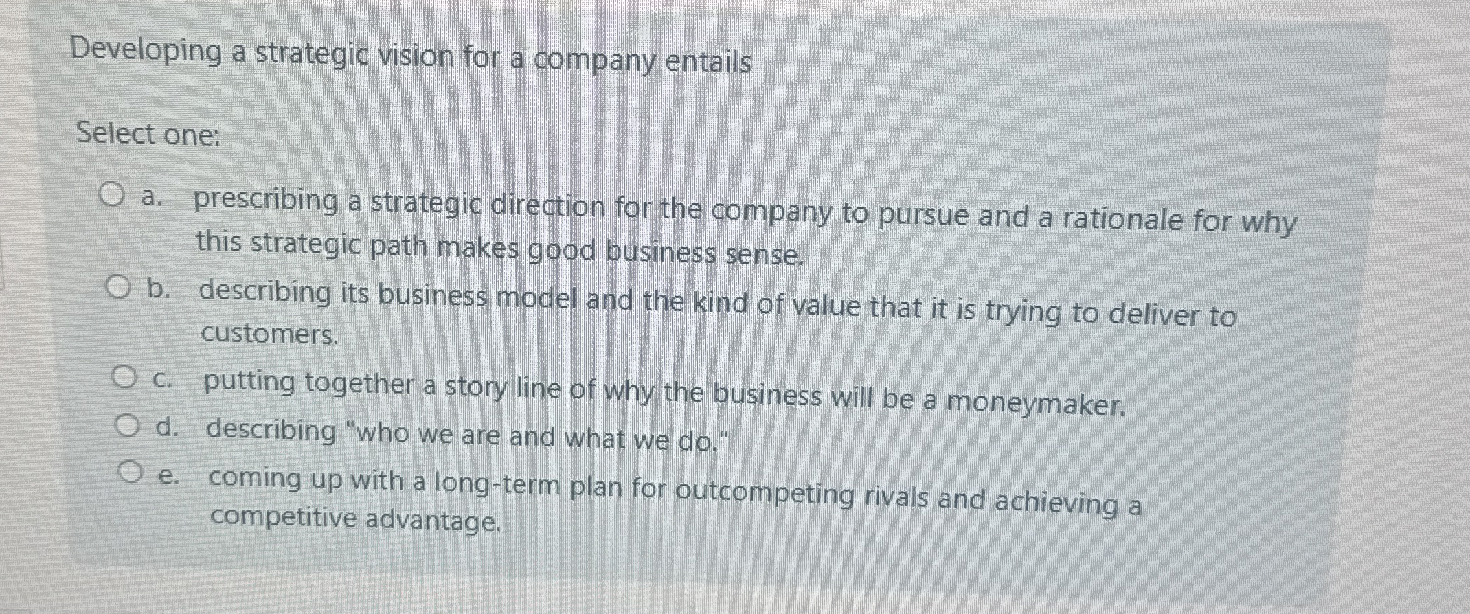  Developing a strategic vision for a company entails Select one: a.