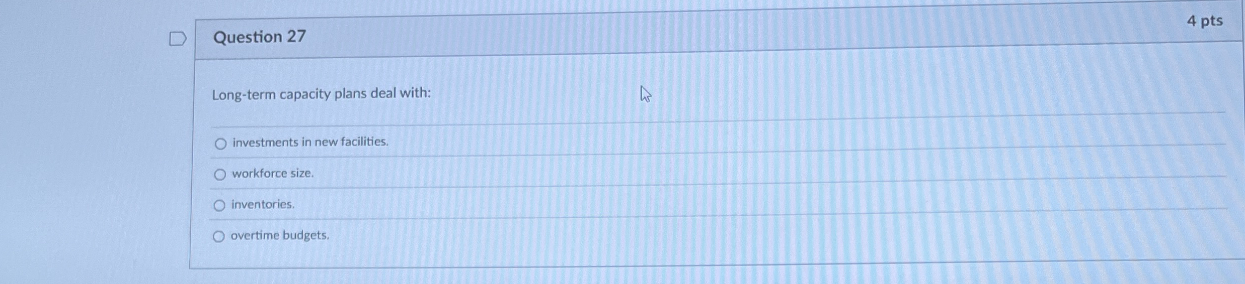  Question 27 4 pts Long-term capacity plans deal with: investments in