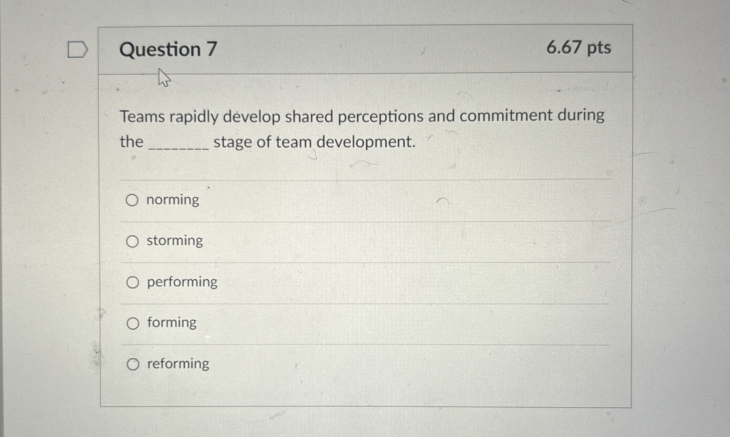  Question 7 6.67 pts Teams rapidly develop shared perceptions and commitment