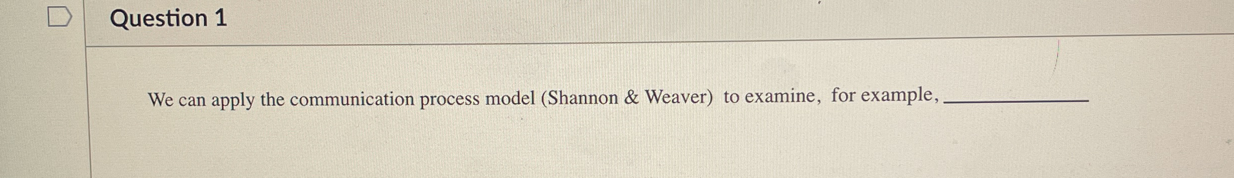  Question 1 We can apply the communication process model (Shannon &