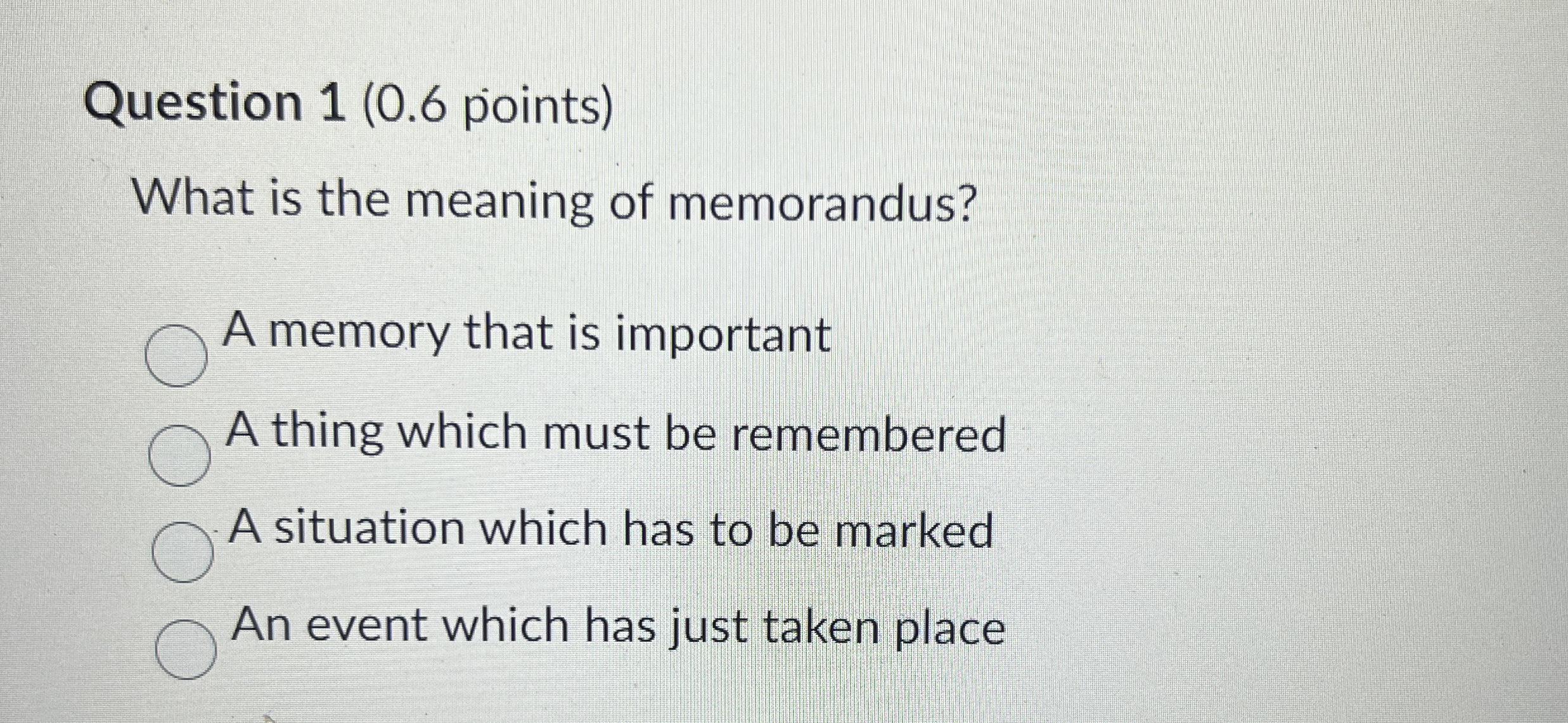 Question 1(0.6 points) What is the meaning of memorandus? A memory