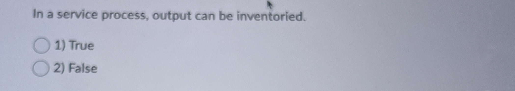  In a service process, output can be inventoried. True False 