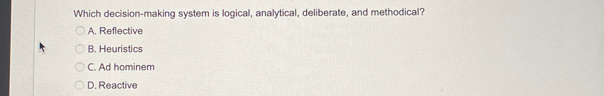  Which decision-making system is logical, analytical, deliberate, and methodical? A. Reflective
