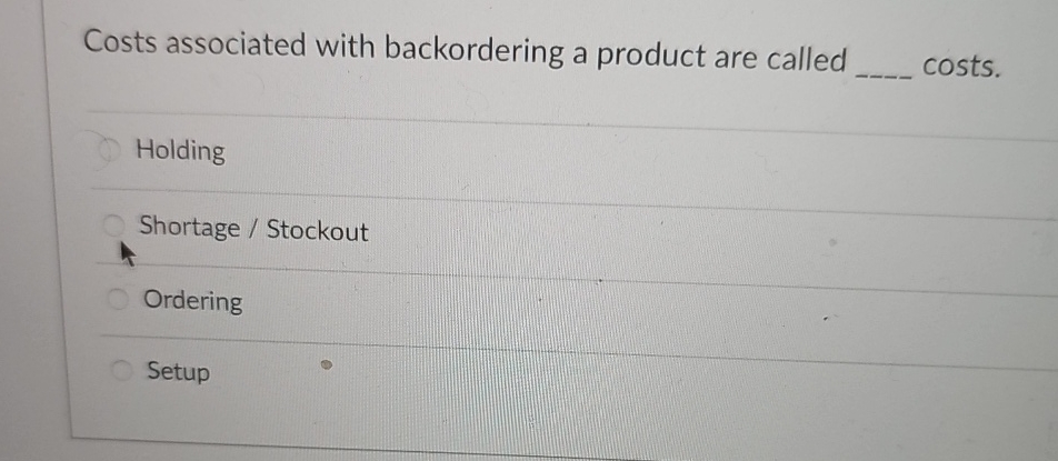  Costs associated with backordering a product are called q, costs. Holding