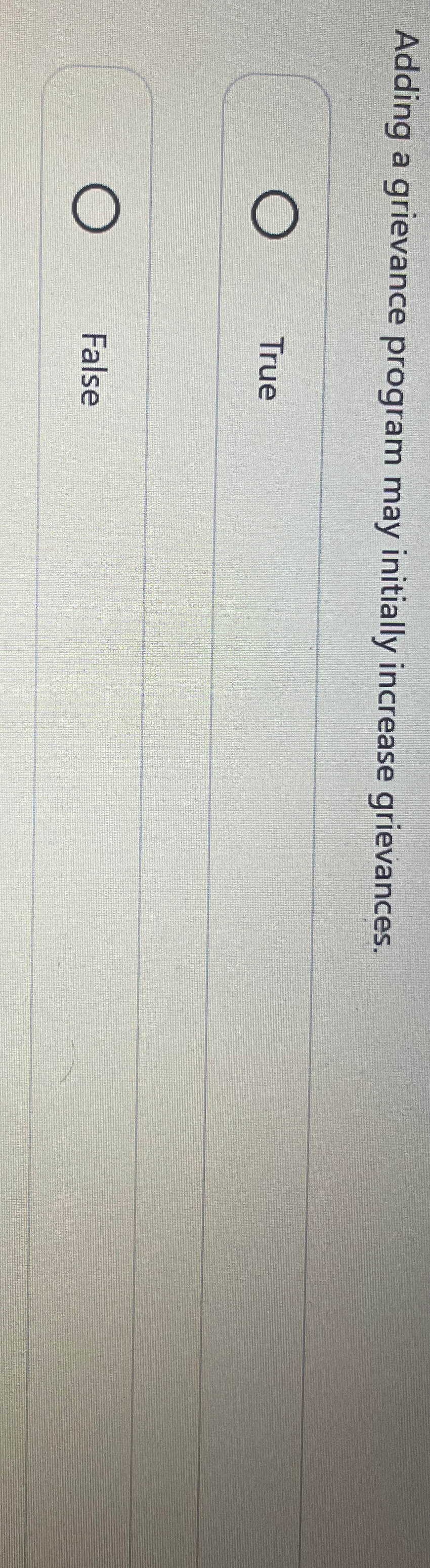  Adding a grievance program may initially increase grievances. True False 
